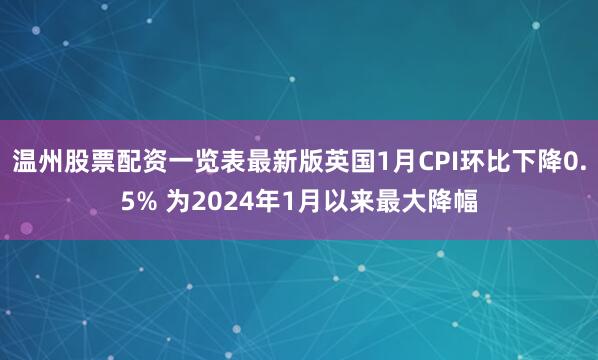 温州股票配资一览表最新版英国1月CPI环比下降0.5% 为2024年1月以来最大降幅