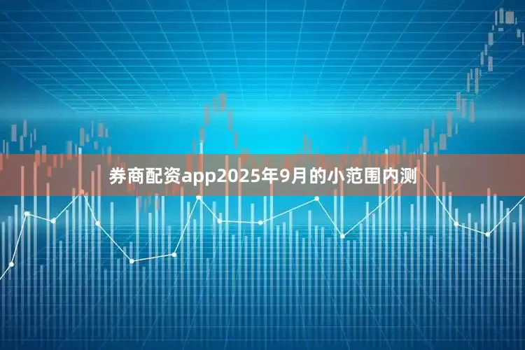 券商配资app2025年9月的小范围内测