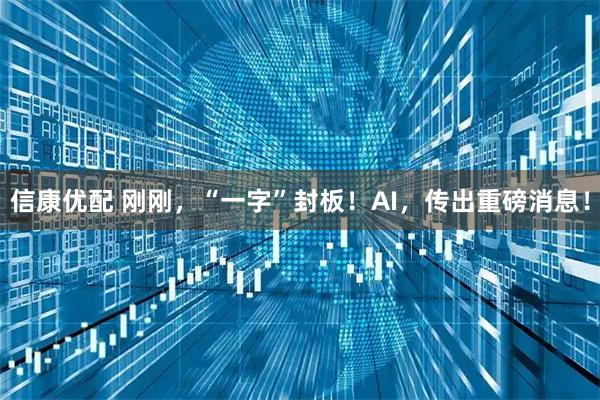 信康优配 刚刚，“一字”封板！AI，传出重磅消息！