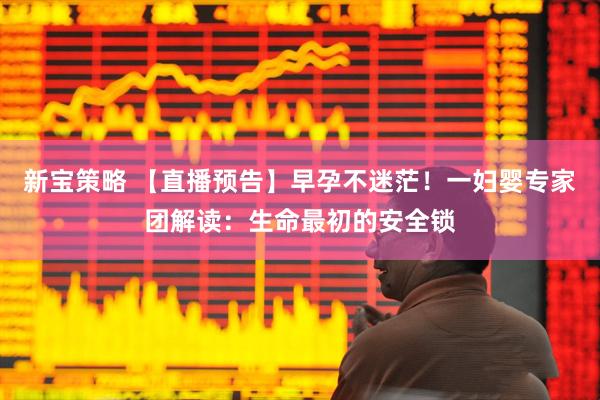 新宝策略 【直播预告】早孕不迷茫！一妇婴专家团解读：生命最初的安全锁