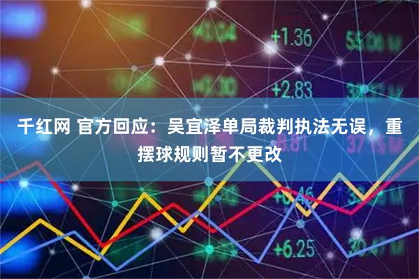 千红网 官方回应：吴宜泽单局裁判执法无误，重摆球规则暂不更改