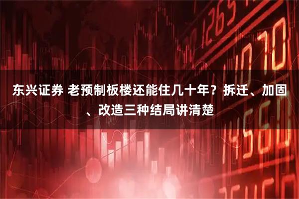 东兴证券 老预制板楼还能住几十年？拆迁、加固、改造三种结局讲清楚