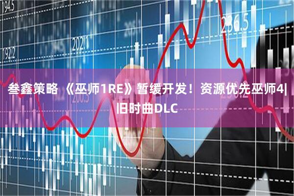 叁鑫策略 《巫师1RE》暂缓开发！资源优先巫师4|旧时曲DLC